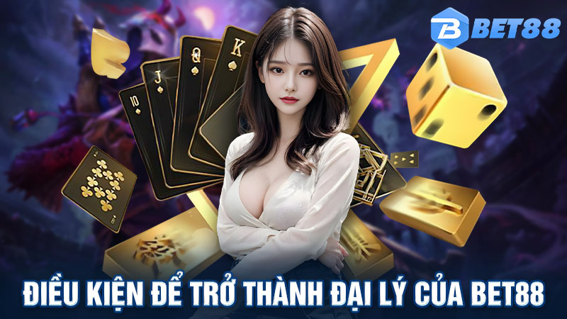 Điều kiện để trở thành 1 trong những đại lý của Bet88