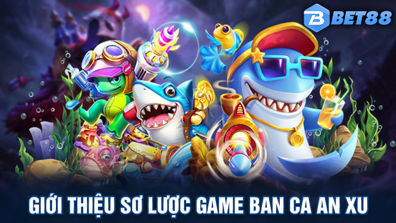 Giới thiệu sơ lược game ban ca an xu