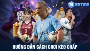 Kèo Chấp Là Gì? Hướng Dẫn Đặt Cược Kèo Hiệu Quả Tại Bet88